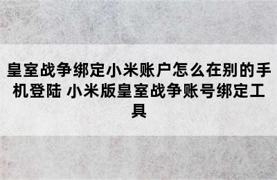 皇室战争绑定小米账户怎么在别的手机登陆 小米版皇室战争账号绑定工具